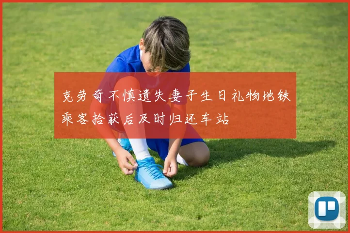 克劳奇不慎遗失妻子生日礼物地铁乘客拾获后及时归还车站