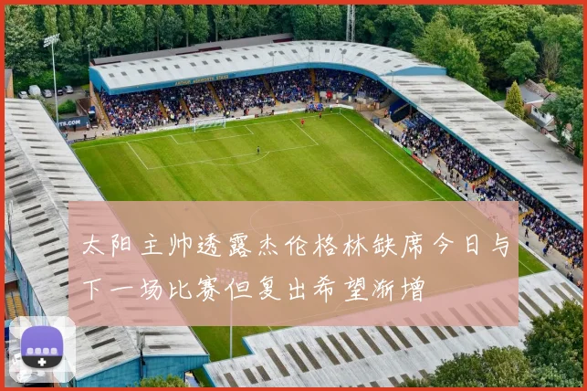 太阳主帅透露杰伦格林缺席今日与下一场比赛但复出希望渐增