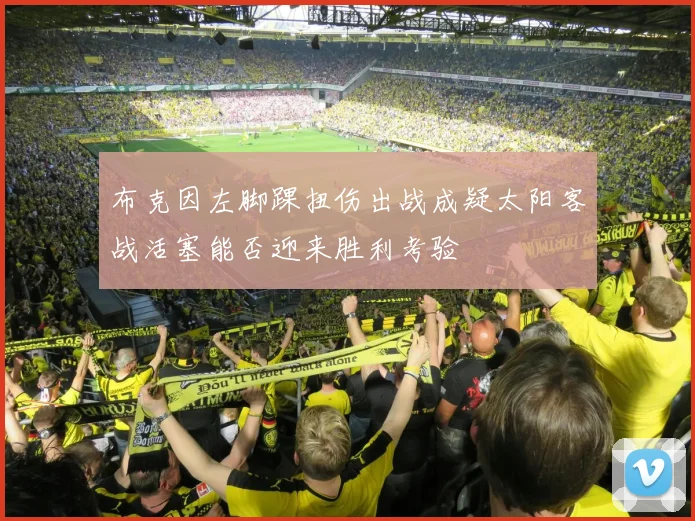 布克因左脚踝扭伤出战成疑太阳客战活塞能否迎来胜利考验