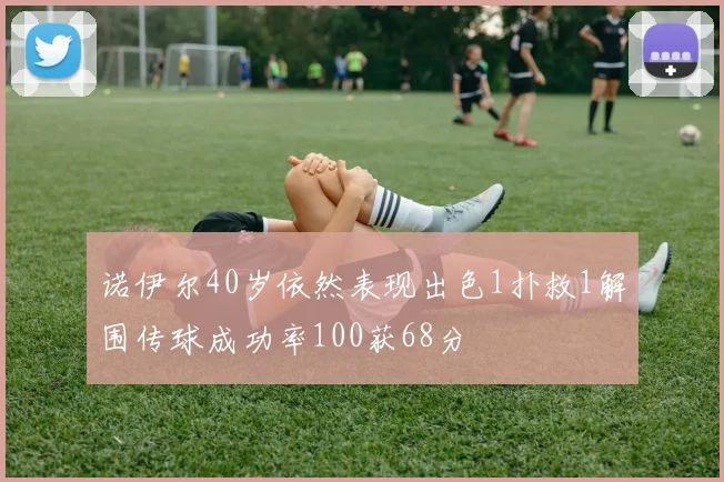 诺伊尔40岁依然表现出色1扑救1解围传球成功率100获68分