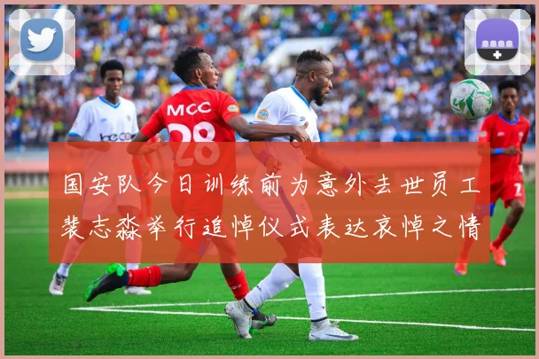 国安队今日训练前为意外去世员工裴志淼举行追悼仪式表达哀悼之情