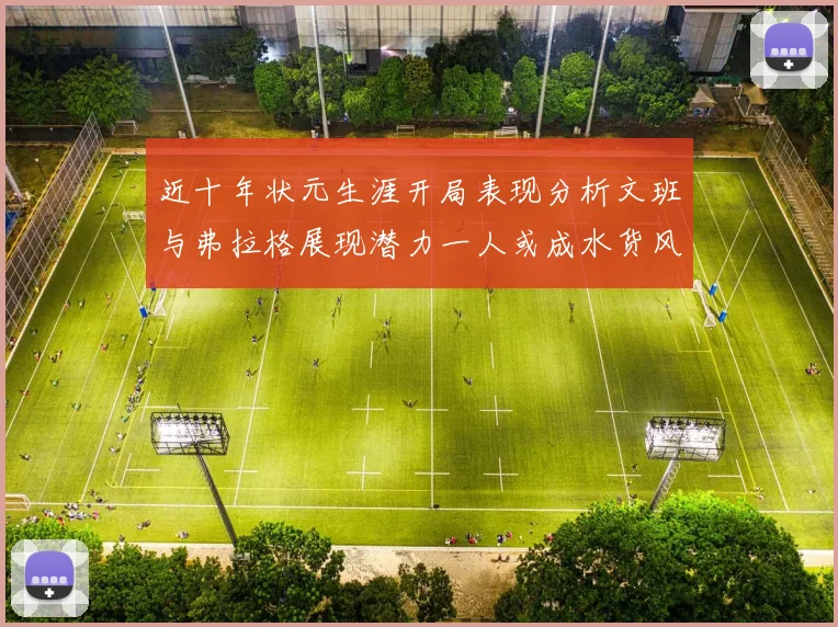 近十年状元生涯开局表现分析文班与弗拉格展现潜力一人或成水货风险