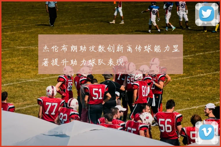 杰伦布朗助攻数创新高传球能力显著提升助力球队表现