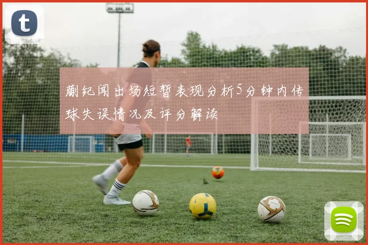 蒯纪闻出场短暂表现分析5分钟内传球失误情况及评分解读