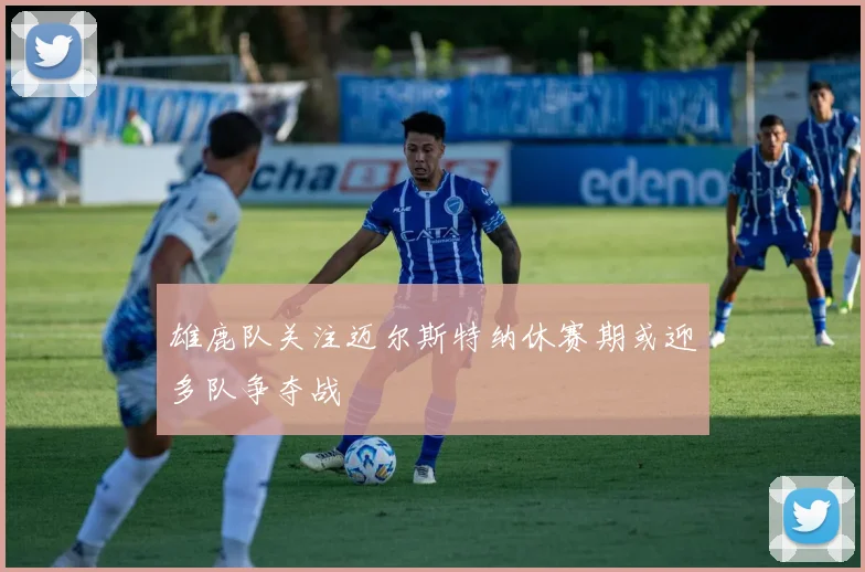 雄鹿队关注迈尔斯特纳休赛期或迎多队争夺战